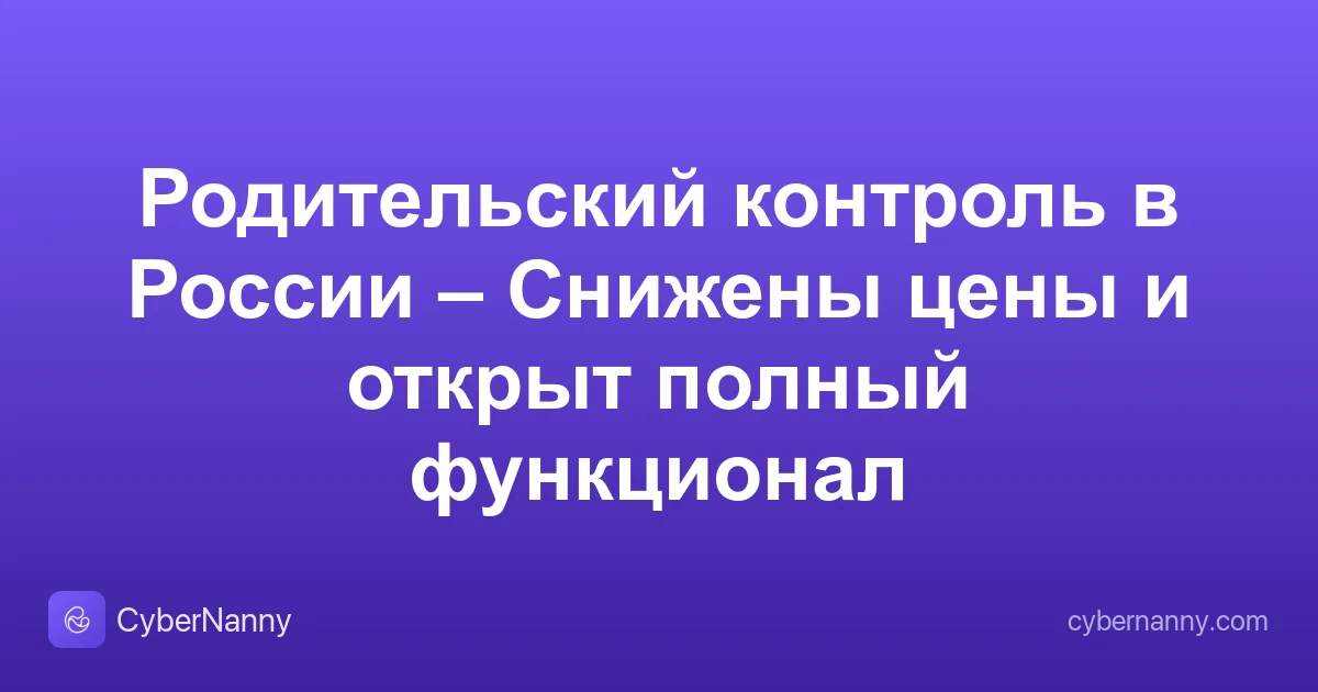 Родительский контроль в России – Снижены цены и открыт полный функционал